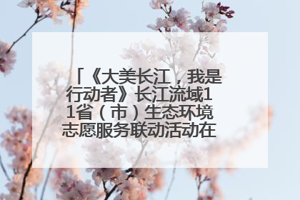 《大美长江，我是行动者》长江流域11省（市）生态环境志愿服务联动活动在江苏南通成功启动