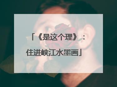 《是这个理》：住进峡江水墨画