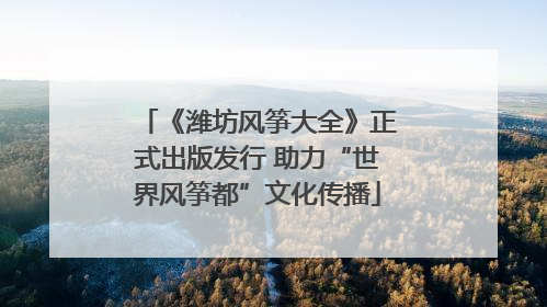《潍坊风筝大全》正式出版发行 助力“世界风筝都”文化传播