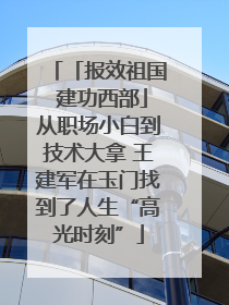 「报效祖国 建功西部」从职场小白到技术大拿 王建军在玉门找到了人生“高光时刻”