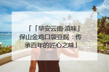 「早安云南·滇味」保山金鸡口袋豆腐：传承百年的匠心之味