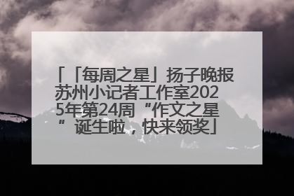 「每周之星」扬子晚报苏州小记者工作室2025年第24周“作文之星”诞生啦，快来领奖