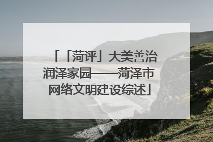 「菏评」大美善治润泽家园——菏泽市网络文明建设综述