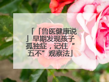 「鲁医健康说」早期发现孩子孤独症，记住“五不”观察法