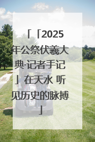 「2025年公祭伏羲大典·记者手记」在天水 听见历史的脉搏