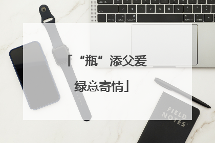 “瓶”添父爱 绿意寄情