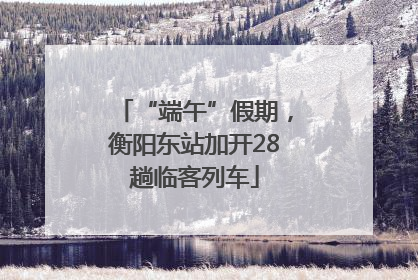 “端午”假期，衡阳东站加开28趟临客列车