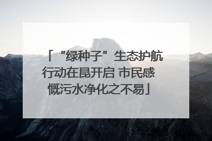 “绿种子”生态护航行动在昆开启 市民感慨污水净化之不易