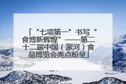 “七项第一”书写“食博新辉煌”——第二十二届中国（漯河）食品博览会亮点纷呈