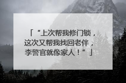 “上次帮我修门锁，这次又帮我找回老伴，李警官就像家人！”