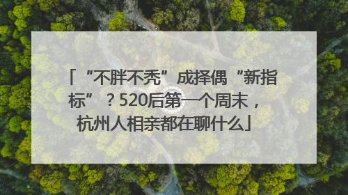 “不胖不秃”成择偶“新指标”？520后第一个周末，杭州人相亲都在聊什么