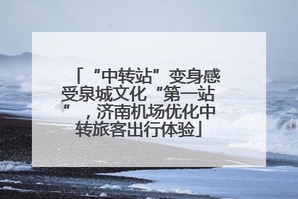 “中转站”变身感受泉城文化“第一站”，济南机场优化中转旅客出行体验