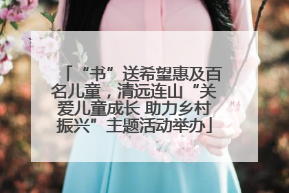 “书”送希望惠及百名儿童，清远连山“关爱儿童成长 助力乡村振兴”主题活动举办