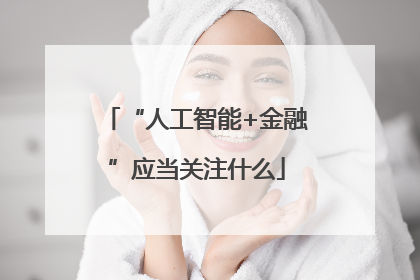 “人工智能+金融”应当关注什么