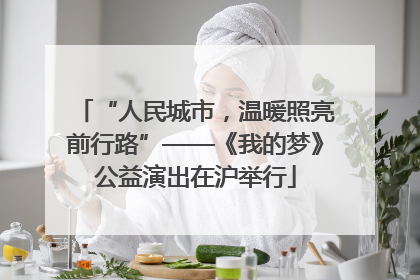 “人民城市，温暖照亮前行路”——《我的梦》公益演出在沪举行