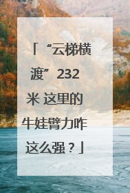 “云梯横渡”232米 这里的牛娃臂力咋这么强？