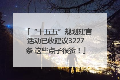“十五五”规划建言活动已收建议3227条 这些点子很赞！