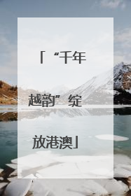 “千年越韵”绽放港澳