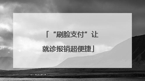 “刷脸支付”让就诊报销超便捷