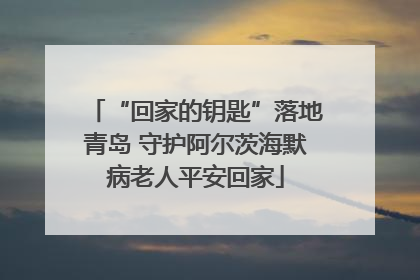 “回家的钥匙”落地青岛 守护阿尔茨海默病老人平安回家