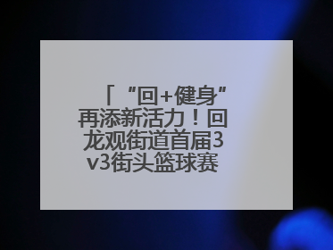 “回+健身”再添新活力！回龙观街道首届3v3街头篮球赛点燃夏日激情