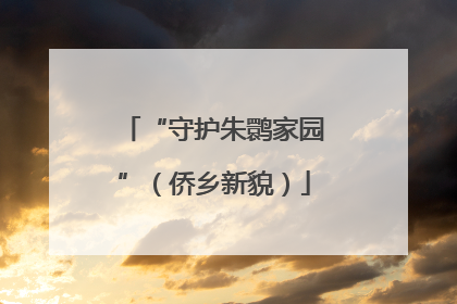 “守护朱鹮家园”（侨乡新貌）
