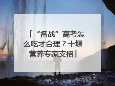 “备战”高考怎么吃才合理？十堰营养专家支招