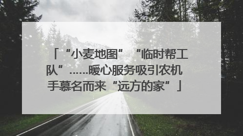 “小麦地图”“临时帮工队”……暖心服务吸引农机手慕名而来“远方的家”