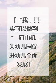 “我，其实可以做到” 眉山机关幼儿园促进幼儿全面发展