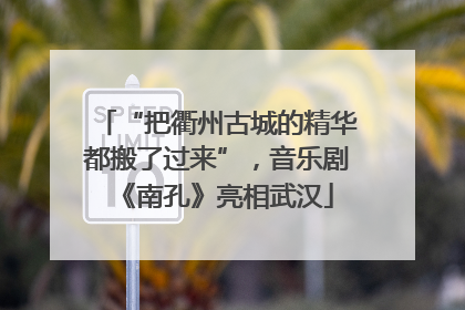 “把衢州古城的精华都搬了过来”，音乐剧《南孔》亮相武汉