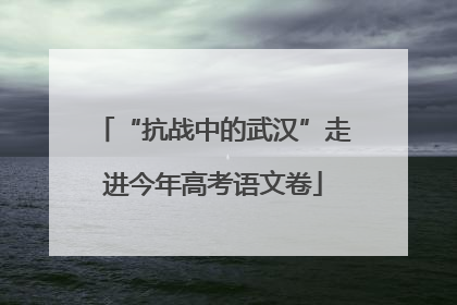 “抗战中的武汉”走进今年高考语文卷