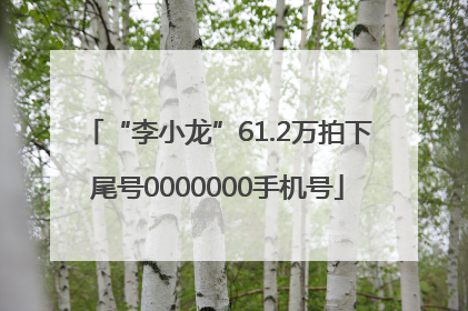 “李小龙”61.2万拍下尾号0000000手机号