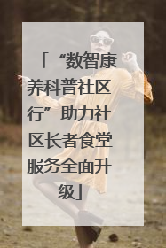 “数智康养科普社区行”助力社区长者食堂服务全面升级