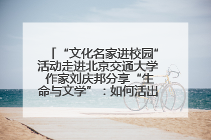 “文化名家进校园”活动走进北京交通大学 作家刘庆邦分享“生命与文学”：如何活出生命的力量？