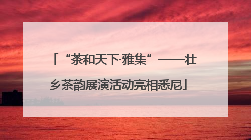 “茶和天下·雅集”——壮乡茶韵展演活动亮相悉尼