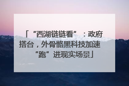 “西湖链链看”：政府搭台，外骨骼黑科技加速“跑”进现实场景