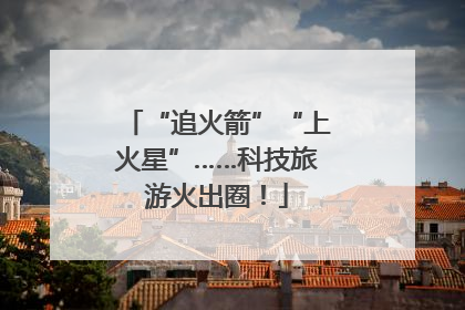 “追火箭”“上火星”……科技旅游火出圈！
