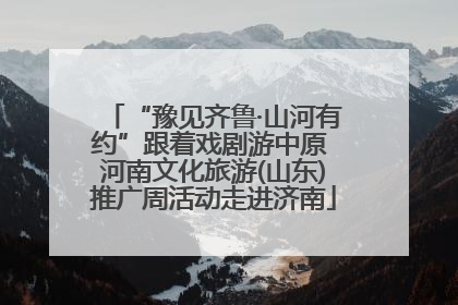 “豫见齐鲁·山河有约”跟着戏剧游中原 河南文化旅游(山东)推广周活动走进济南