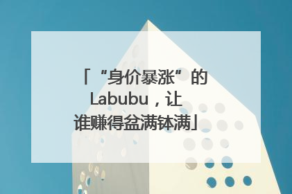 “身价暴涨”的Labubu，让谁赚得盆满钵满