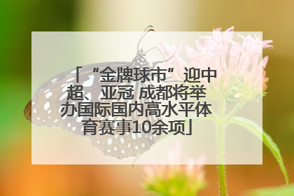 “金牌球市”迎中超、亚冠 成都将举办国际国内高水平体育赛事10余项