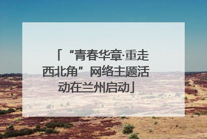 “青春华章·重走西北角”网络主题活动在兰州启动