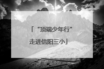 “顶端少年行”走进信阳三小