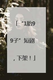 “1胎99子”短剧，下架！