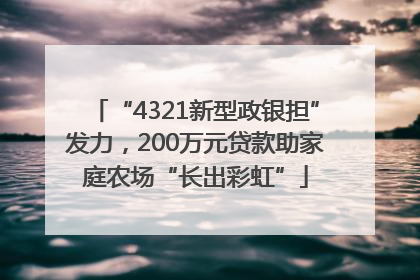 “4321新型政银担”发力，200万元贷款助家庭农场“长出彩虹”
