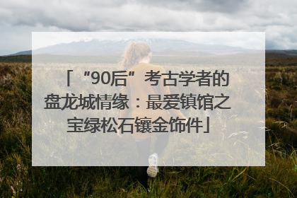 “90后”考古学者的盘龙城情缘：最爱镇馆之宝绿松石镶金饰件