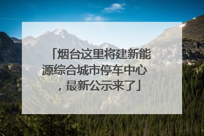 烟台这里将建新能源综合城市停车中心，最新公示来了