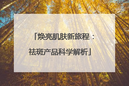 焕亮肌肤新旅程：祛斑产品科学解析