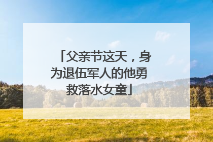 父亲节这天，身为退伍军人的他勇救落水女童