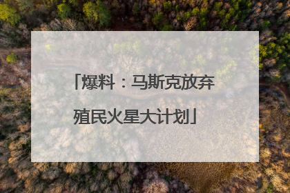 爆料：马斯克放弃殖民火星大计划