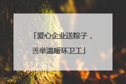 爱心企业送粽子，善举温暖环卫工